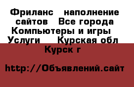 Фриланс - наполнение сайтов - Все города Компьютеры и игры » Услуги   . Курская обл.,Курск г.